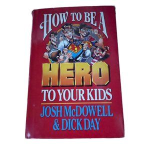 How to Be a Hero to Your Kids by Josh McDowell; Dick Day